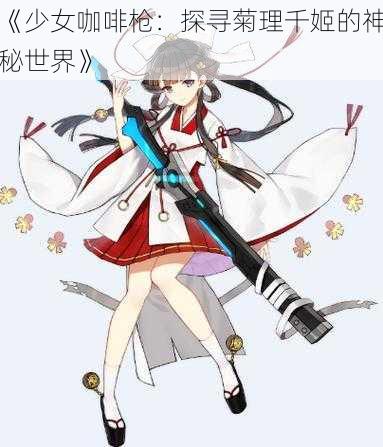 《少女咖啡枪：探寻菊理千姬的神秘世界》