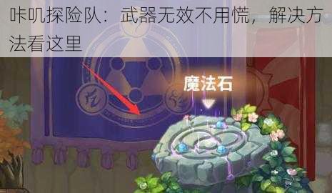 咔叽探险队：武器无效不用慌，解决方法看这里