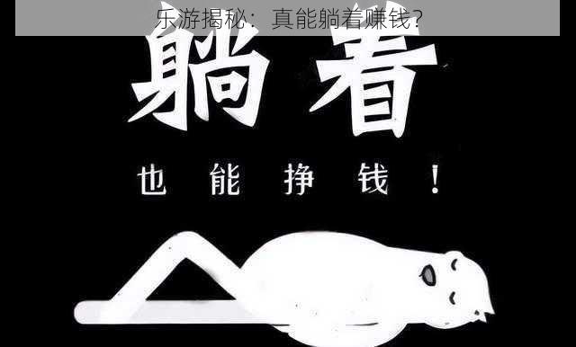 乐游揭秘：真能躺着赚钱？